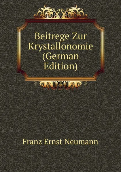 Обложка книги Beitrege Zur Krystallonomie (German Edition), Franz Ernst Neumann