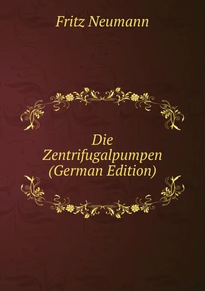 Обложка книги Die Zentrifugalpumpen (German Edition), Fritz Neumann