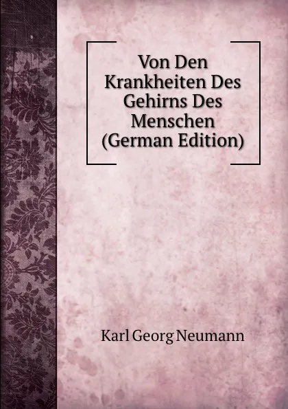 Обложка книги Von Den Krankheiten Des Gehirns Des Menschen (German Edition), Karl Georg Neumann