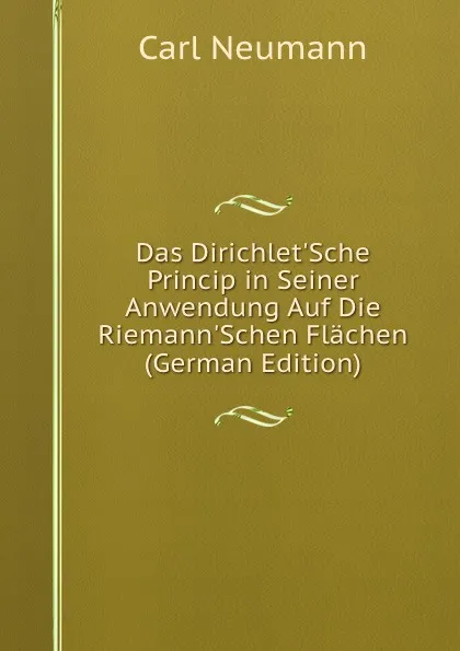 Обложка книги Das Dirichlet.Sche Princip in Seiner Anwendung Auf Die Riemann.Schen Flachen (German Edition), Carl Neumann