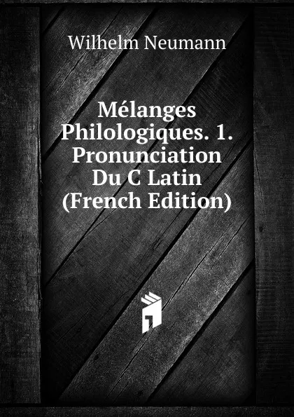 Обложка книги Melanges Philologiques. 1. Pronunciation Du C Latin (French Edition), Wilhelm Neumann