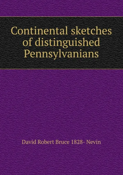 Обложка книги Continental sketches of distinguished Pennsylvanians, David Robert Bruce 1828- Nevin