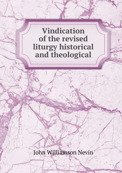 Обложка книги Vindication of the revised liturgy historical and theological, John Williamson Nevin