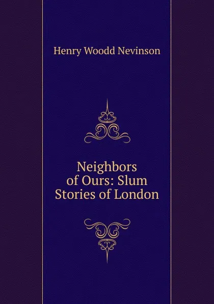 Обложка книги Neighbors of Ours: Slum Stories of London, Nevinson Henry Woodd