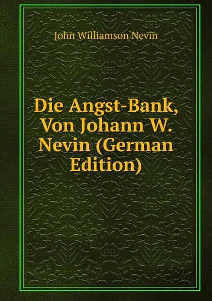 Обложка книги Die Angst-Bank, Von Johann W. Nevin (German Edition), John Williamson Nevin
