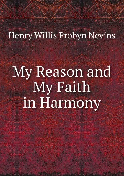 Обложка книги My Reason and My Faith in Harmony, Henry Willis Probyn Nevins