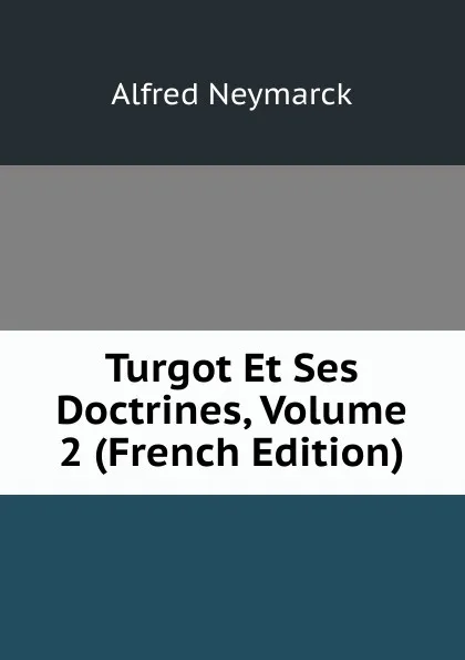 Обложка книги Turgot Et Ses Doctrines, Volume 2 (French Edition), Alfred Neymarck