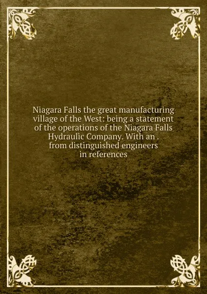 Обложка книги Niagara Falls the great manufacturing village of the West: being a statement of the operations of the Niagara Falls Hydraulic Company. With an . from distinguished engineers in references, 