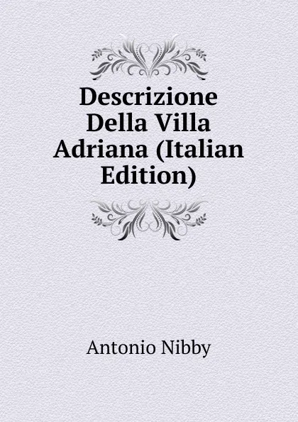 Обложка книги Descrizione Della Villa Adriana (Italian Edition), Antonio Nibby