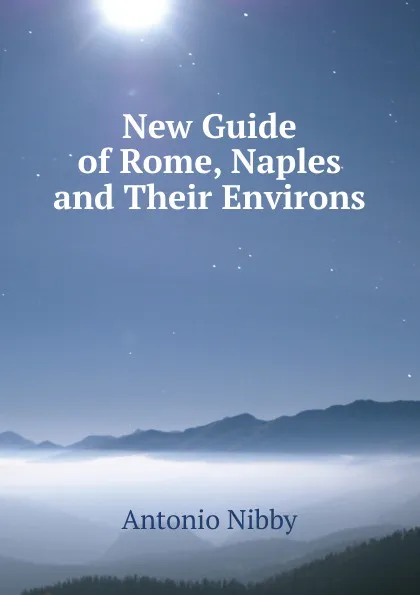 Обложка книги New Guide of Rome, Naples and Their Environs, Antonio Nibby