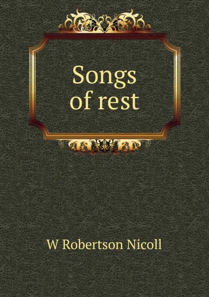 Обложка книги Songs of rest, W. Robertson Nicoll