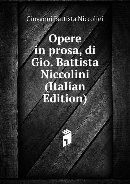 Обложка книги Opere in prosa, di Gio. Battista Niccolini (Italian Edition), Giovanni Battista Niccolini