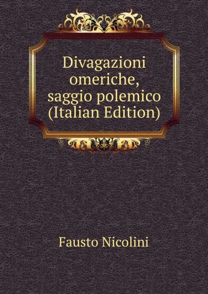 Обложка книги Divagazioni omeriche, saggio polemico (Italian Edition), Fausto Nicolini