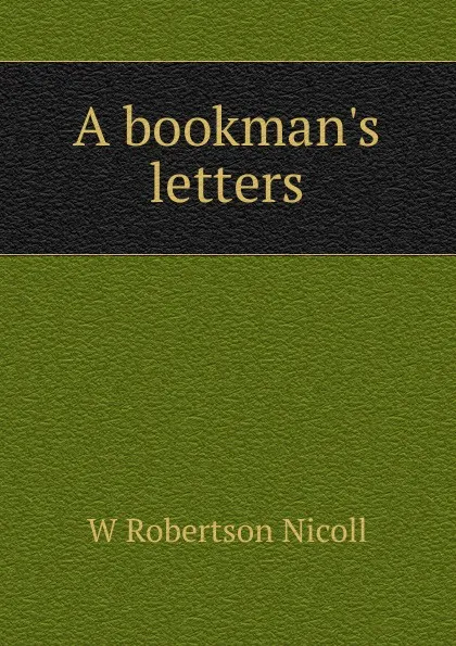 Обложка книги A bookman.s letters, W. Robertson Nicoll