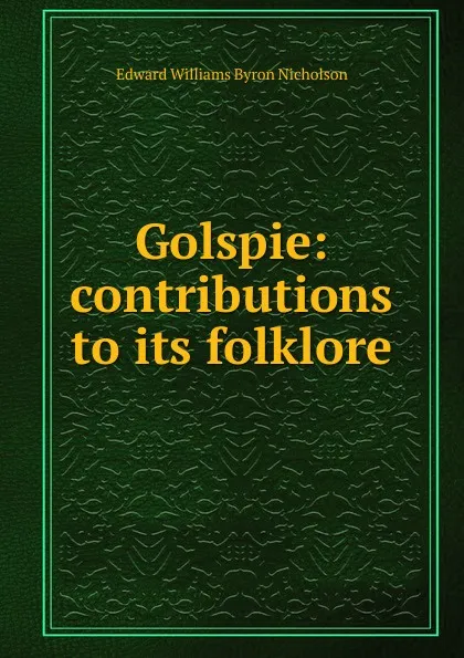 Обложка книги Golspie: contributions to its folklore, Edward Williams Byron Nicholson