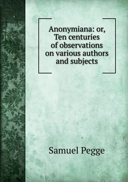 Обложка книги Anonymiana: or, Ten centuries of observations on various authors and subjects, Samuel Pegge