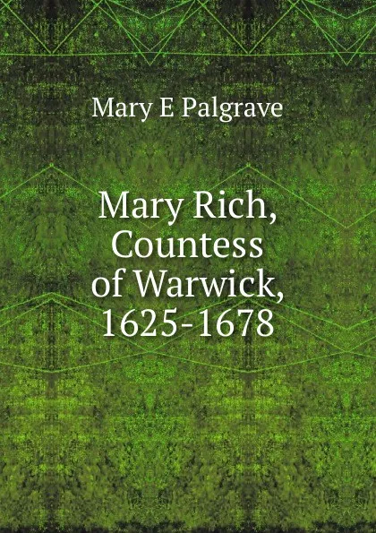 Обложка книги Mary Rich, Countess of Warwick, 1625-1678, Mary E Palgrave