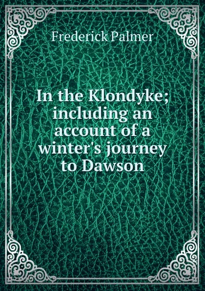 Обложка книги In the Klondyke; including an account of a winter.s journey to Dawson, Palmer Frederick