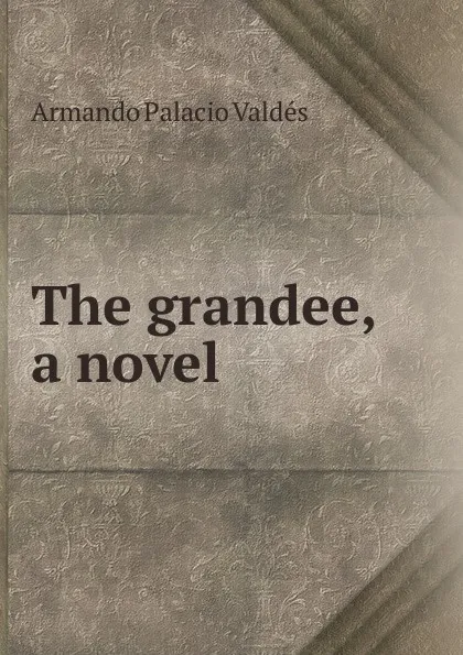 Обложка книги The grandee, a novel, Armando Palacio Valdés