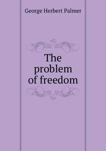 Обложка книги The problem of freedom, George Herbert Palmer