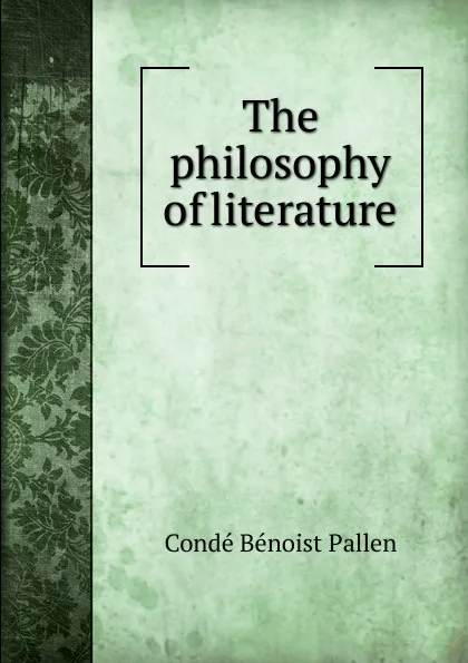 Обложка книги The philosophy of literature, Condé Bénoist Pallen