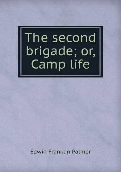 Обложка книги The second brigade; or, Camp life, Edwin Franklin Palmer