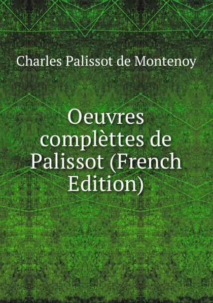 Обложка книги Oeuvres complettes de Palissot (French Edition), Charles Palissot De Montenoy