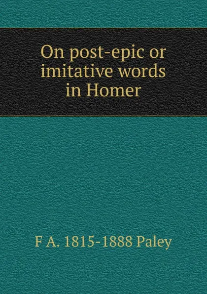 Обложка книги On post-epic or imitative words in Homer, F A. 1815-1888 Paley