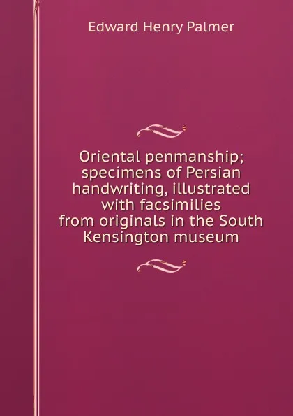 Обложка книги Oriental penmanship; specimens of Persian handwriting, illustrated with facsimilies from originals in the South Kensington museum, Edward Henry Palmer