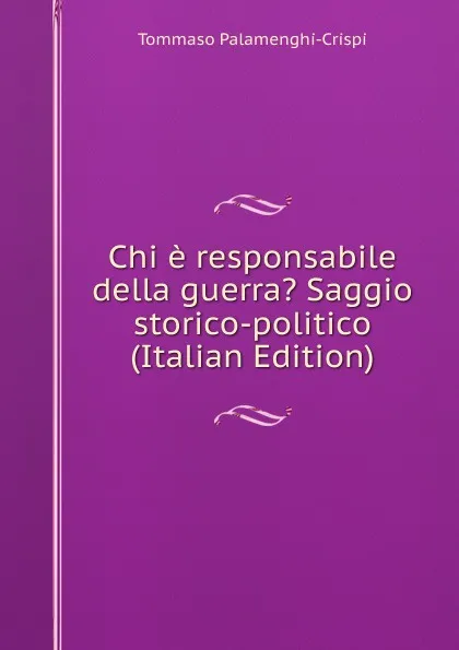 Обложка книги Chi e responsabile della guerra. Saggio storico-politico (Italian Edition), Tommaso Palamenghi-Crispi