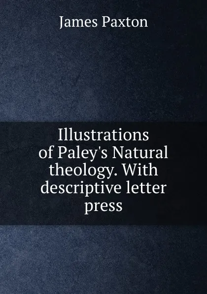 Обложка книги Illustrations of Paley.s Natural theology. With descriptive letter press, James Paxton