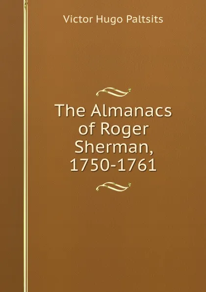 Обложка книги The Almanacs of Roger Sherman, 1750-1761, Victor Hugo Paltsits