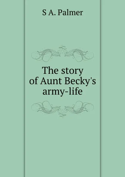 Обложка книги The story of Aunt Becky.s army-life, S A. Palmer