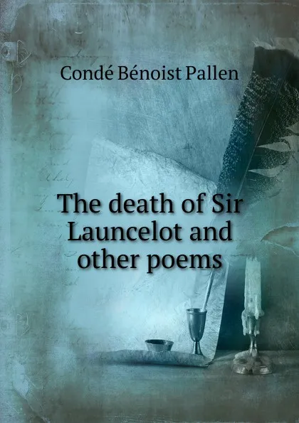 Обложка книги The death of Sir Launcelot and other poems, Condé Bénoist Pallen