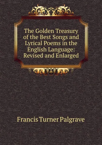 Обложка книги The Golden Treasury of the Best Songs and Lyrical Poems in the English Language: Revised and Enlarged, Francis Turner Palgrave