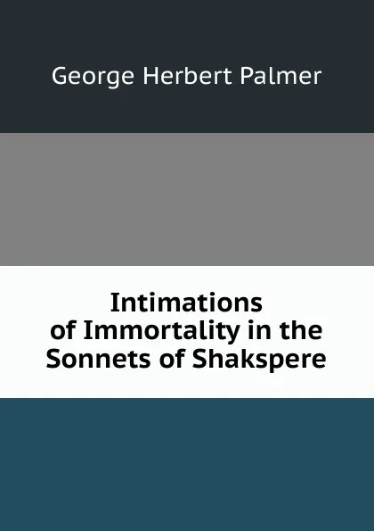 Обложка книги Intimations of Immortality in the Sonnets of Shakspere, George Herbert Palmer