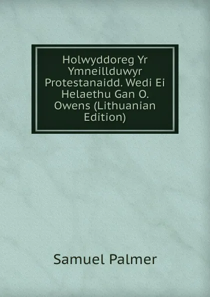 Обложка книги Holwyddoreg Yr Ymneillduwyr Protestanaidd. Wedi Ei Helaethu Gan O. Owens (Lithuanian Edition), Samuel Palmer