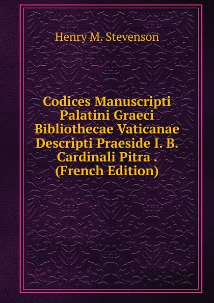 Обложка книги Codices Manuscripti Palatini Graeci Bibliothecae Vaticanae Descripti Praeside I. B. Cardinali Pitra . (French Edition), Henry M. Stevenson