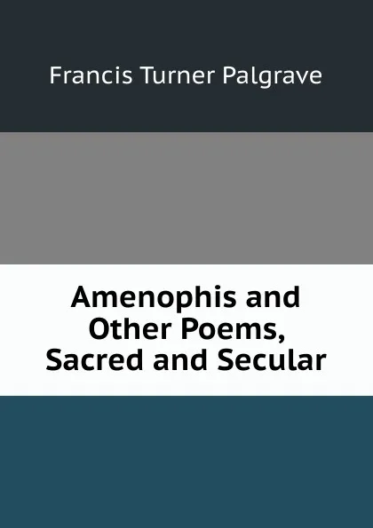 Обложка книги Amenophis and Other Poems, Sacred and Secular, Francis Turner Palgrave