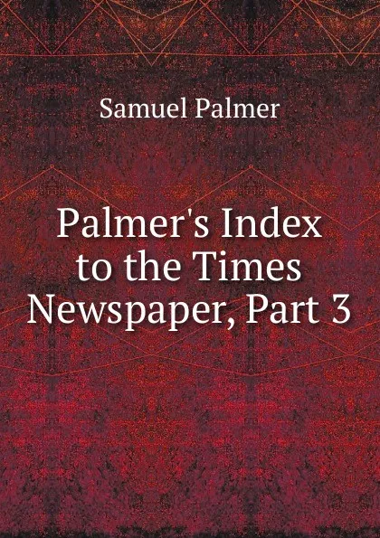 Обложка книги Palmer.s Index to the Times Newspaper, Part 3, Samuel Palmer