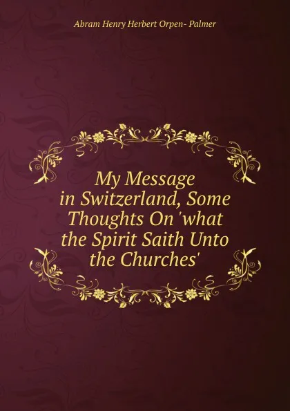 Обложка книги My Message in Switzerland, Some Thoughts On .what the Spirit Saith Unto the Churches., Abram Henry Herbert Orpen- Palmer