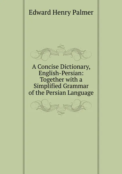 Обложка книги A Concise Dictionary, English-Persian: Together with a Simplified Grammar of the Persian Language, Edward Henry Palmer