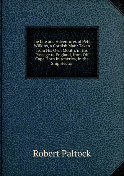 Обложка книги The Life and Adventures of Peter Wilkins, a Cornish Man: Taken from His Own Mouth, in His Passage to England, from Off Cape Horn in America, in the Ship Hector, Robert Paltock