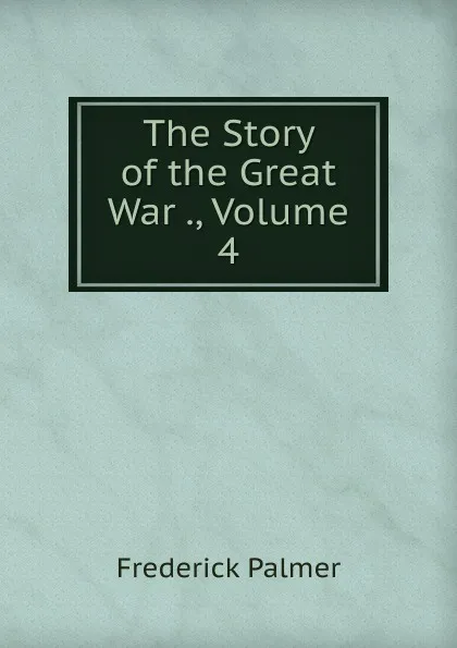 Обложка книги The Story of the Great War ., Volume 4, Palmer Frederick