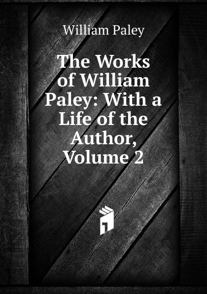 Обложка книги The Works of William Paley: With a Life of the Author, Volume 2, William Paley