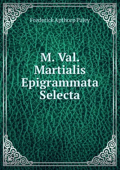 Обложка книги M. Val. Martialis Epigrammata Selecta, Frederick Apthorp Paley