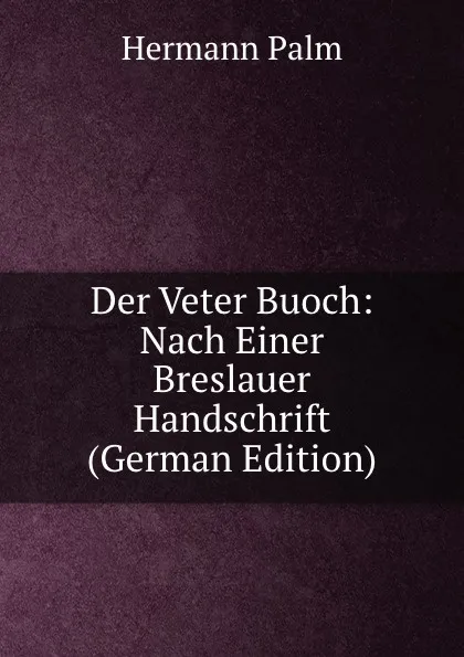 Обложка книги Der Veter Buoch: Nach Einer Breslauer Handschrift (German Edition), Hermann Palm