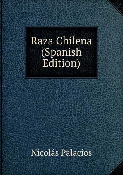 Обложка книги Raza Chilena (Spanish Edition), Nicolás Palacios