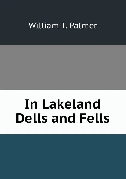 Обложка книги In Lakeland Dells and Fells, William T. Palmer