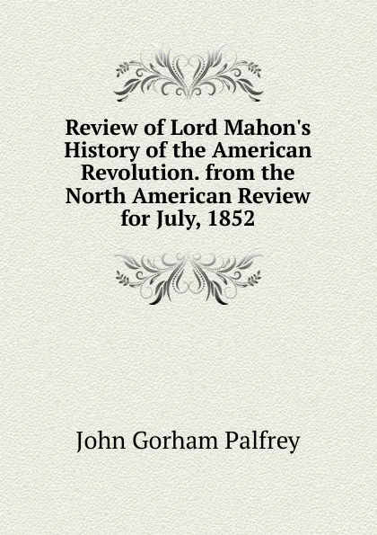 Обложка книги Review of Lord Mahon.s History of the American Revolution. from the North American Review for July, 1852, John Gorham Palfrey